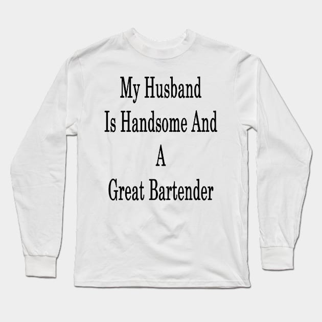 My Husband Is Handsome And A Great Bartender Long Sleeve T-Shirt by supernova23